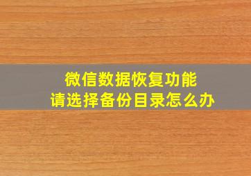 微信数据恢复功能 请选择备份目录怎么办